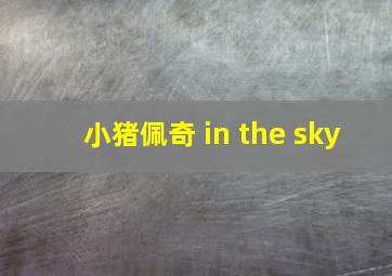 小猪佩奇 in the sky